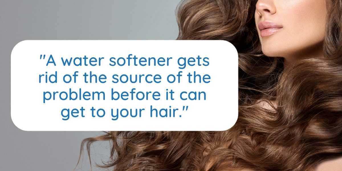 Graphic featuring the text “A water softener gets rid of the source of the problem before it can get to your hair.”